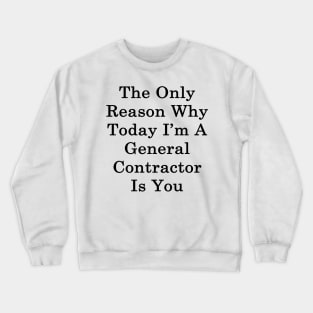 The Only Reason Why Today I'm A General Contractor Is You Crewneck Sweatshirt